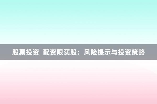 股票投资  配资限买股：风险提示与投资策略