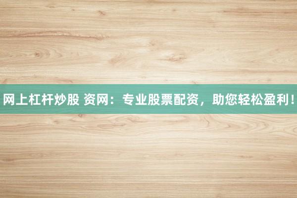 网上杠杆炒股 资网：专业股票配资，助您轻松盈利！