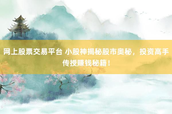 网上股票交易平台 小股神揭秘股市奥秘，投资高手传授赚钱秘籍！