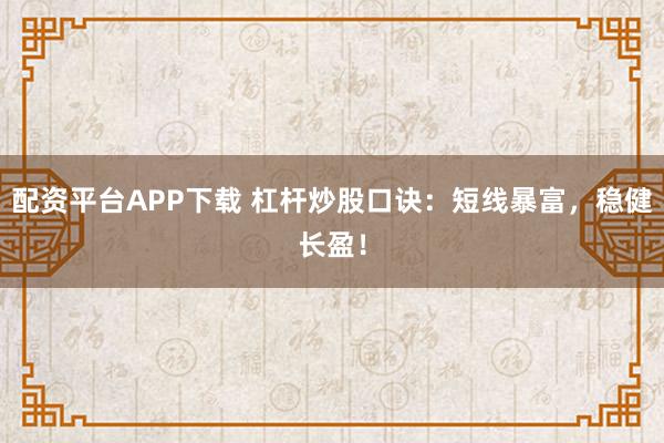 配资平台APP下载 杠杆炒股口诀：短线暴富，稳健长盈！