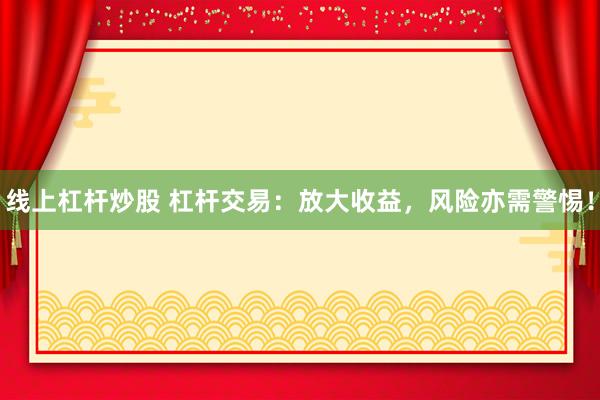 线上杠杆炒股 杠杆交易：放大收益，风险亦需警惕！
