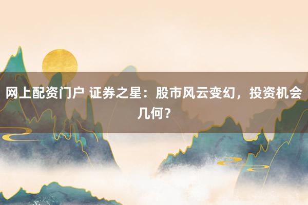 网上配资门户 证券之星：股市风云变幻，投资机会几何？