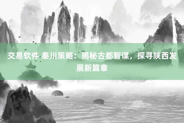 交易软件 秦川策略：揭秘古都智谋，探寻陕西发展新篇章