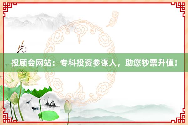 投顾会网站：专科投资参谋人，助您钞票升值！