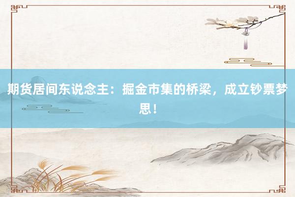 期货居间东说念主：掘金市集的桥梁，成立钞票梦思！