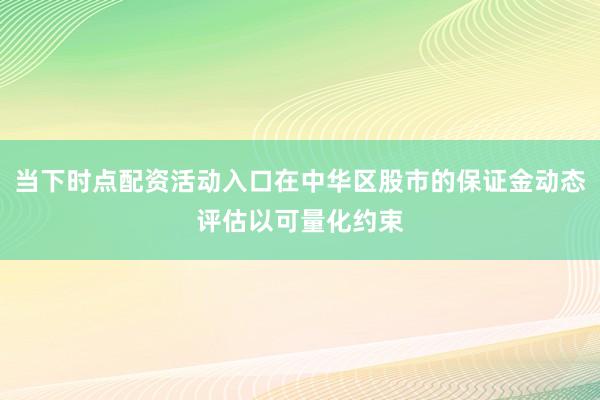 当下时点配资活动入口在中华区股市的保证金动态评估以可量化约束