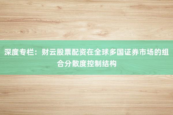 深度专栏：财云股票配资在全球多国证券市场的组合分散度控制结构