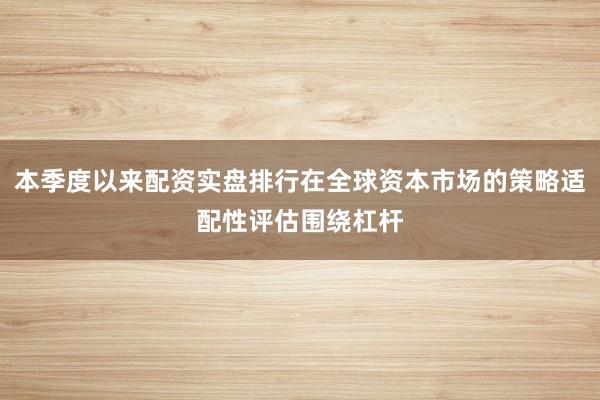 本季度以来配资实盘排行在全球资本市场的策略适配性评估围绕杠杆