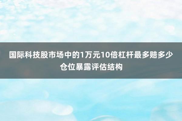 国际科技股市场中的1万元10倍杠杆最多赔多少仓位暴露评估结构