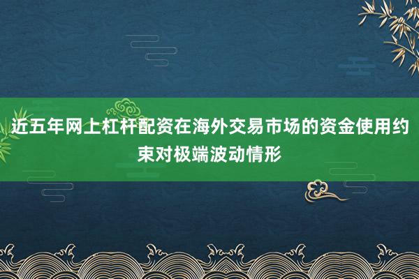 近五年网上杠杆配资在海外交易市场的资金使用约束对极端波动情形