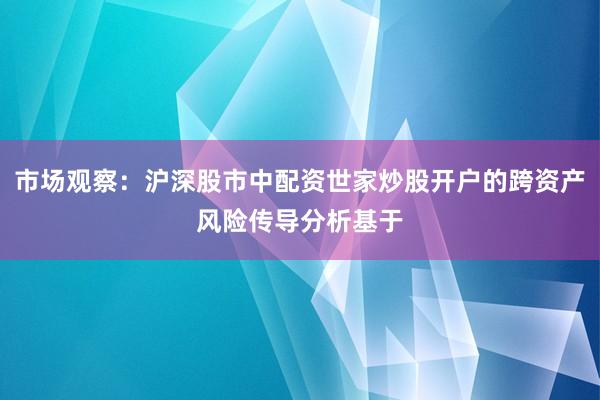 市场观察：沪深股市中配资世家炒股开户的跨资产风险传导分析基于