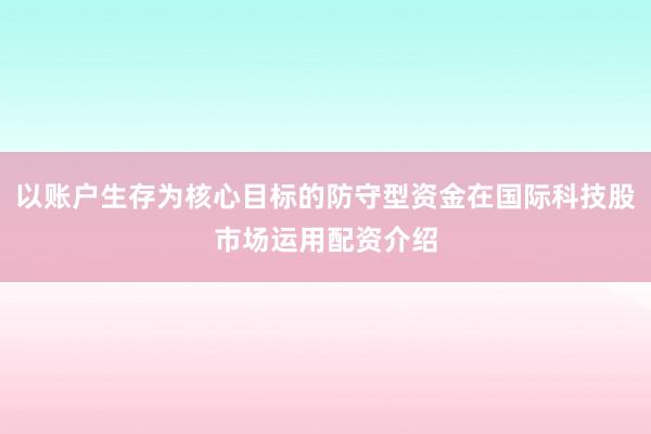 以账户生存为核心目标的防守型资金在国际科技股市场运用配资介绍