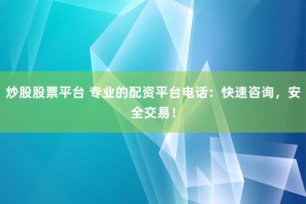 炒股股票平台 专业的配资平台电话：快速咨询，安全交易！