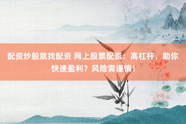 配资炒股就找配资 网上股票配资：高杠杆，助你快速盈利？风险需谨慎！