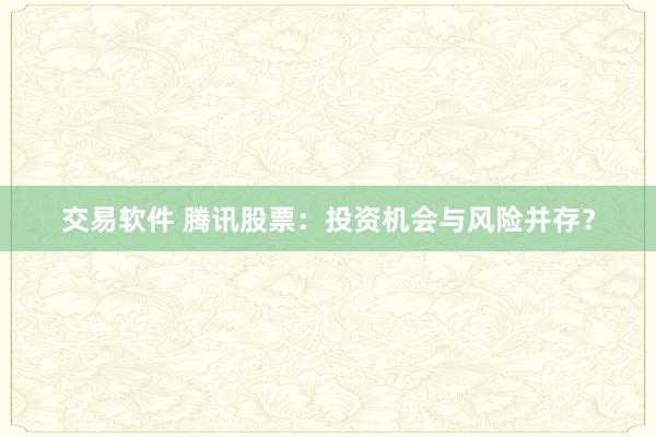 交易软件 腾讯股票：投资机会与风险并存？