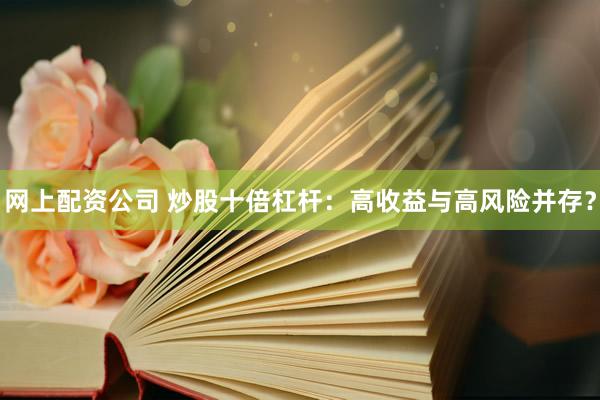 网上配资公司 炒股十倍杠杆：高收益与高风险并存？