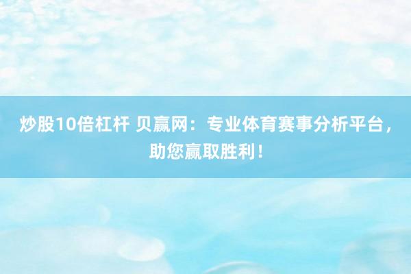 炒股10倍杠杆 贝赢网：专业体育赛事分析平台，助您赢取胜利！