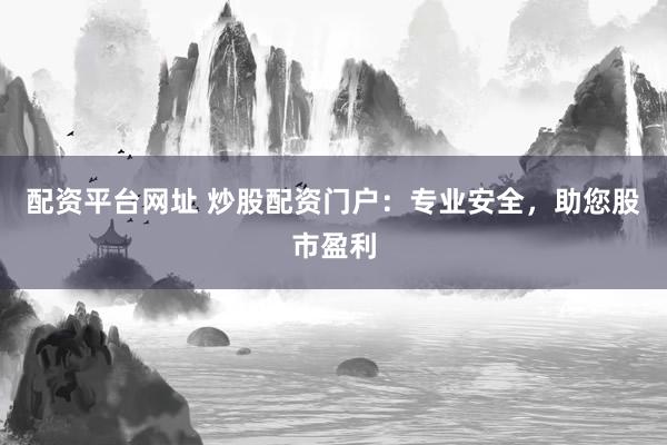 配资平台网址 炒股配资门户：专业安全，助您股市盈利