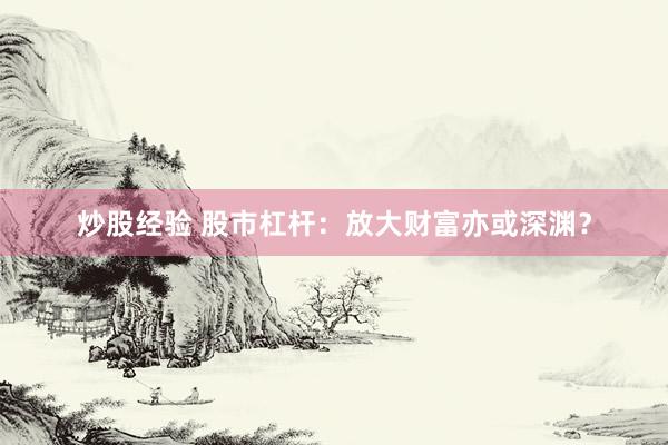 炒股经验 股市杠杆：放大财富亦或深渊？