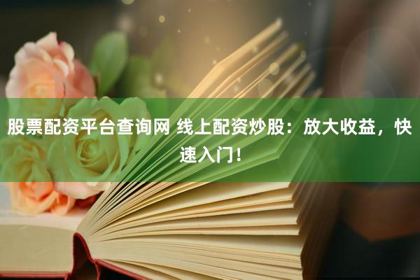 股票配资平台查询网 线上配资炒股：放大收益，快速入门！
