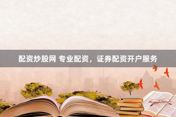配资炒股网 专业配资，证券配资开户服务