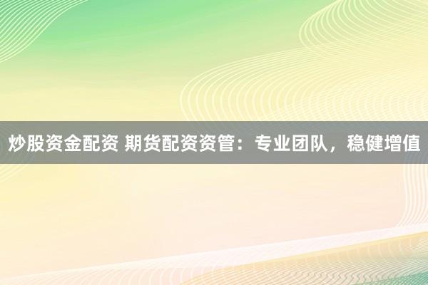 炒股资金配资 期货配资资管：专业团队，稳健增值