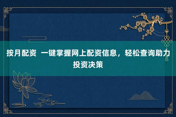 按月配资  一键掌握网上配资信息，轻松查询助力投资决策