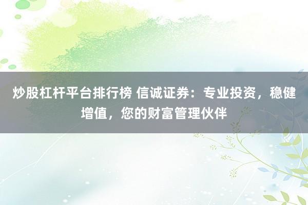 炒股杠杆平台排行榜 信诚证券：专业投资，稳健增值，您的财富管理伙伴