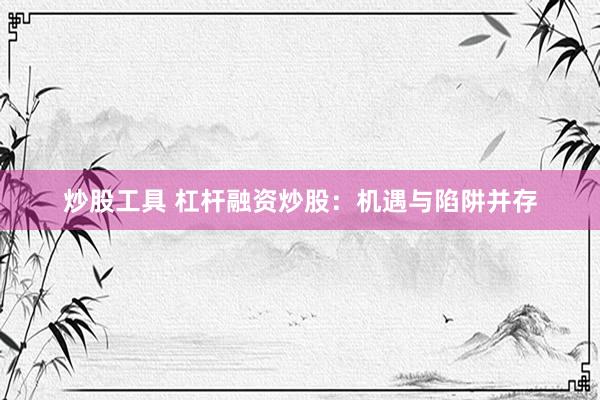 炒股工具 杠杆融资炒股：机遇与陷阱并存