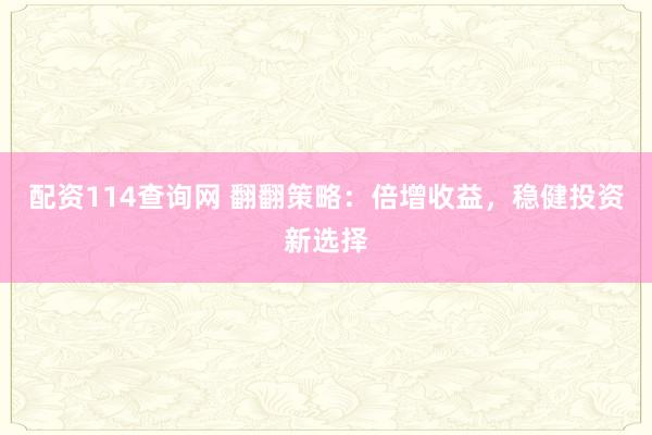 配资114查询网 翻翻策略：倍增收益，稳健投资新选择