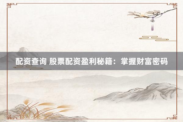 配资查询 股票配资盈利秘籍：掌握财富密码