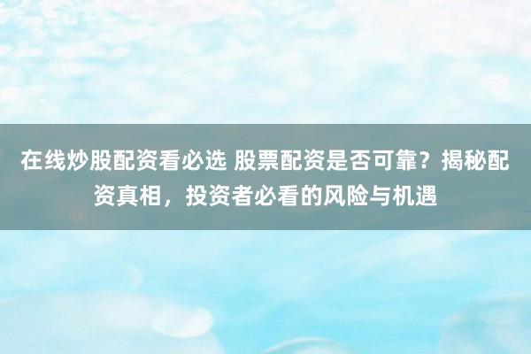 在线炒股配资看必选 股票配资是否可靠？揭秘配资真相，投资者必看的风险与机遇