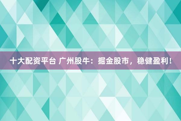 十大配资平台 广州股牛：掘金股市，稳健盈利！